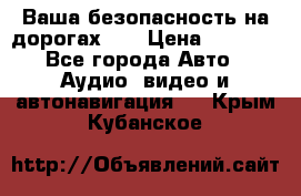 Ваша безопасность на дорогах!!! › Цена ­ 9 990 - Все города Авто » Аудио, видео и автонавигация   . Крым,Кубанское